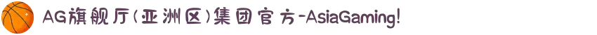 AG旗舰厅(亚洲区)集团官方-AsiaGaming!